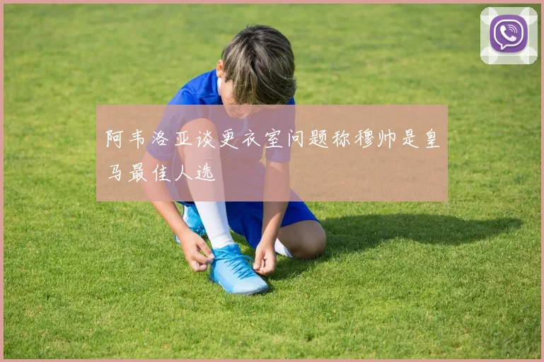 阿韦洛亚谈更衣室问题称穆帅是皇马最佳人选