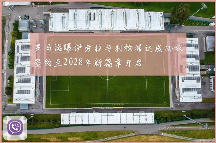 罗马诺曝伊劳拉与利物浦达成协议签约至2028年新篇章开启