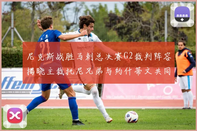尼克斯战胜马刺总决赛G2裁判阵容揭晓主裁托尼兄弟与约什蒂文共同执法