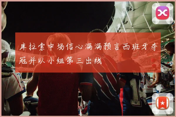 库拉索中场信心满满预言西班牙夺冠并以小组第三出线