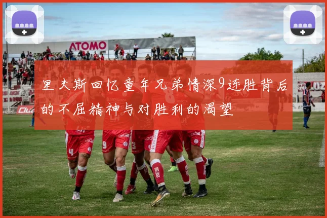 里夫斯回忆童年兄弟情深9连胜背后的不屈精神与对胜利的渴望