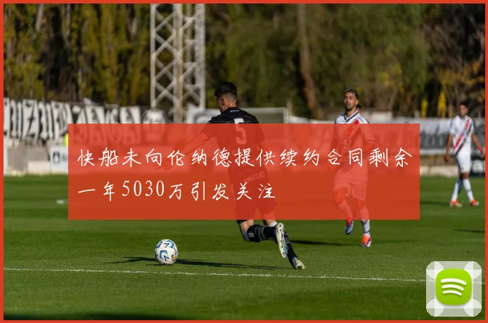 快船未向伦纳德提供续约合同剩余一年5030万引发关注