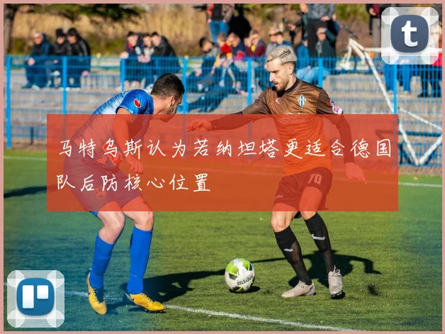 马特乌斯认为若纳坦塔更适合德国队后防核心位置