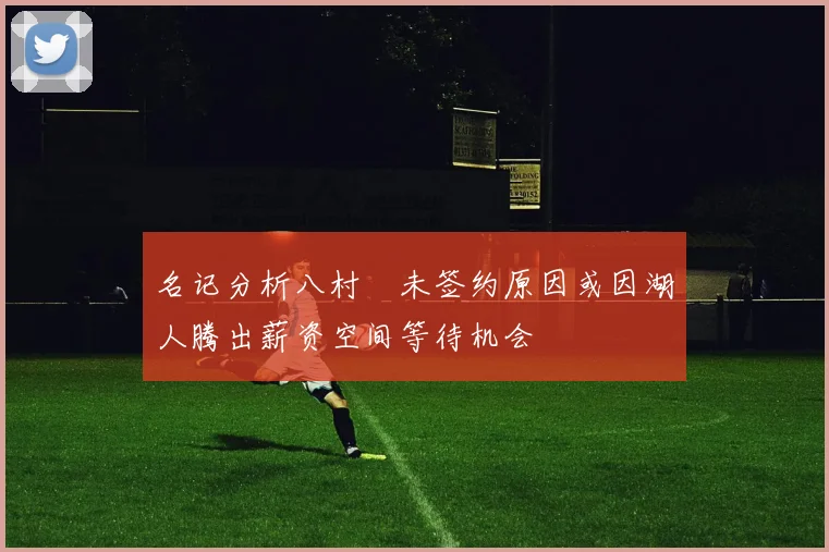 名记分析八村塁未签约原因或因湖人腾出薪资空间等待机会