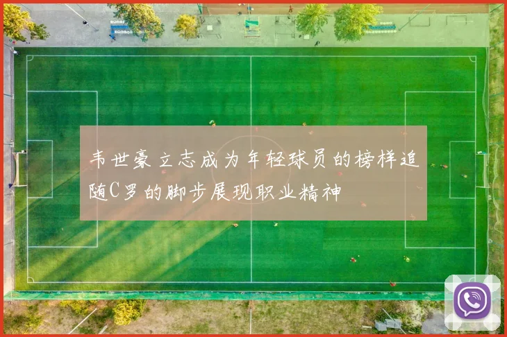 韦世豪立志成为年轻球员的榜样追随C罗的脚步展现职业精神