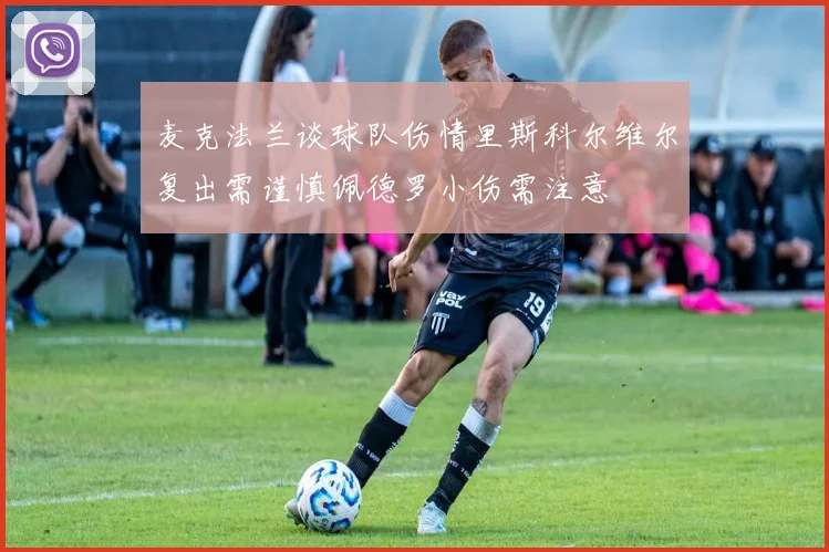 麦克法兰谈球队伤情里斯科尔维尔复出需谨慎佩德罗小伤需注意