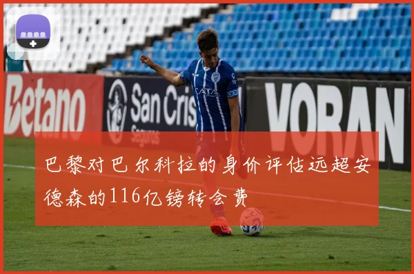 巴黎对巴尔科拉的身价评估远超安德森的116亿镑转会费