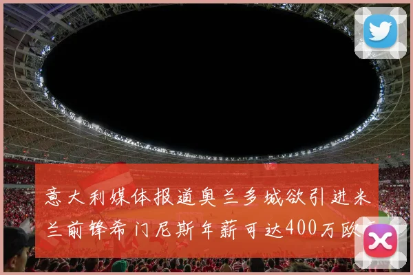 意大利媒体报道奥兰多城欲引进米兰前锋希门尼斯年薪可达400万欧元