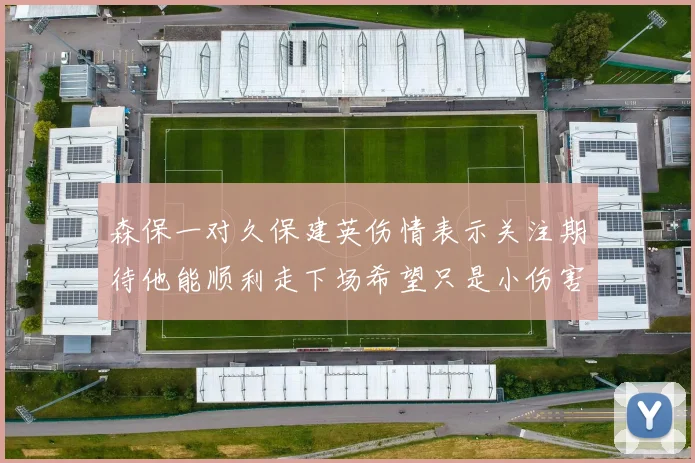 森保一对久保建英伤情表示关注期待他能顺利走下场希望只是小伤害