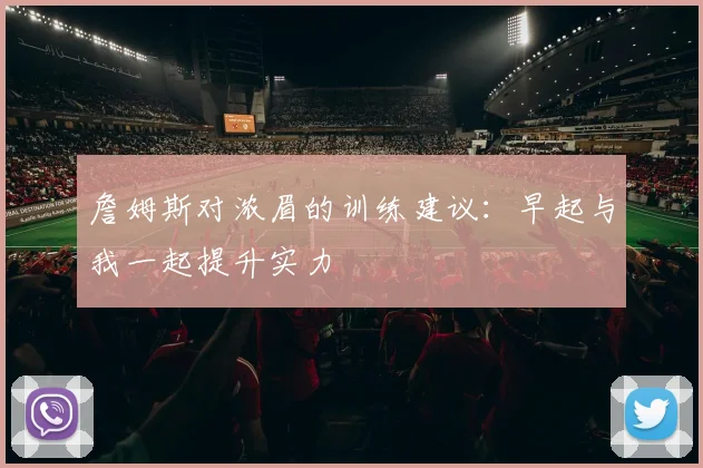 詹姆斯对浓眉的训练建议：早起与我一起提升实力